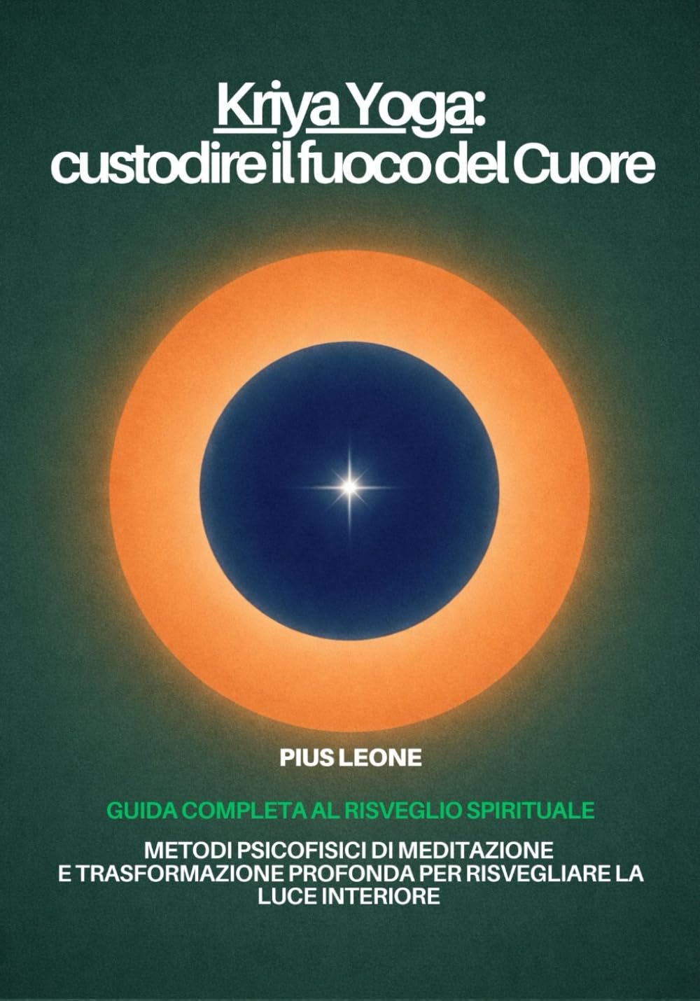 Kriya Yoga: custodire il fuoco del Cuore: Guida completa al Risveglio Spirituale. Metodi psicofisici di meditazione e trasformazione profonda: dall’esicasmo al Kriya Yoga.