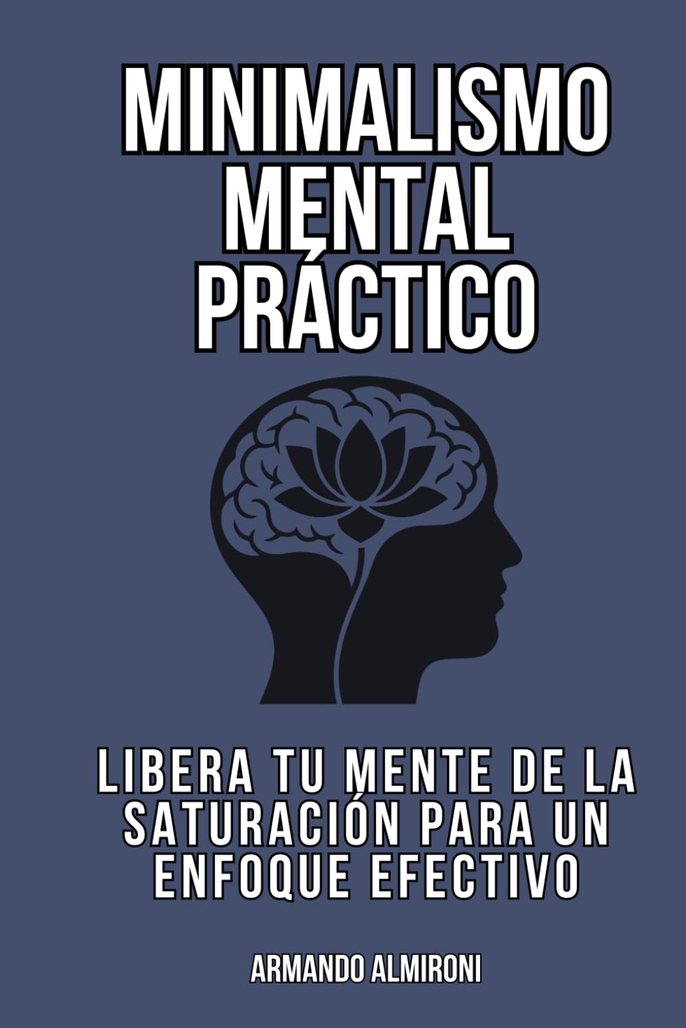 Minimalismo Mental Práctico: Libera tu mente de la saturación para un enfoque efectivo