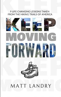 Keep Moving Forward by Matt Landry: 9 Hiking Life Lessons for Courage, Growth & Persistence