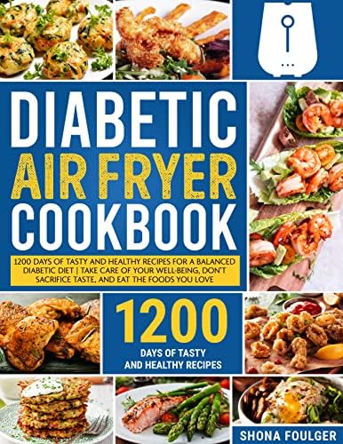Diabetic Air Fryer Cookbook: 1200 Days of Tasty and Healthy Recipes for a Balanced Diabetic Diet | Take Care of Your Well-Being, Dont Sacrifice Taste, and Eat the Foods You Love.