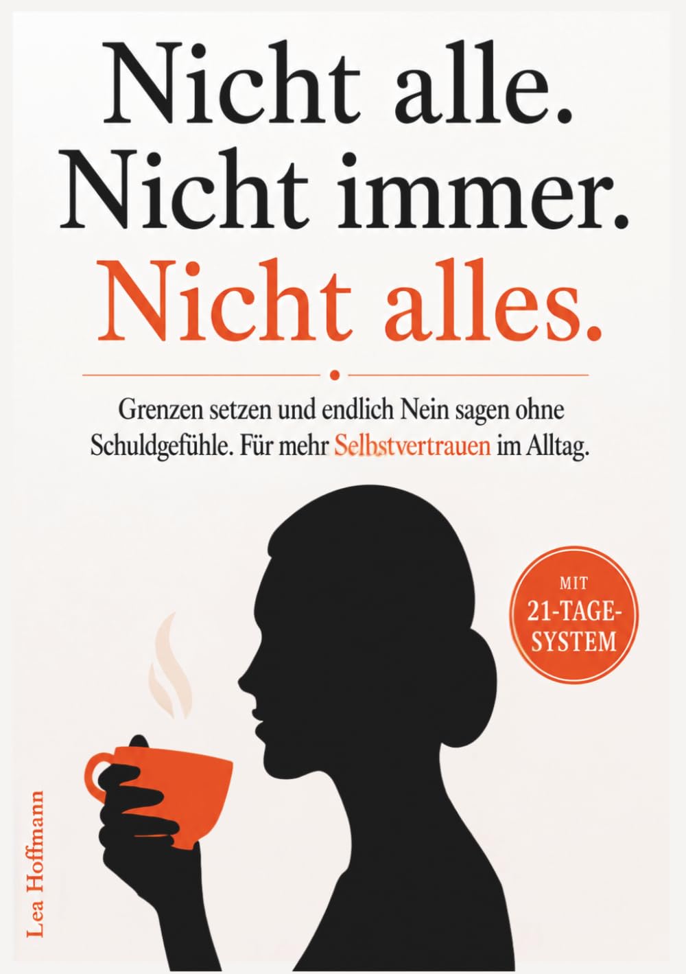 Nicht alle. Nicht immer. Nicht alles: Grenzen setzen und endlich Nein sagen ohne Schuldgefühle. Dein 21-Tage-System für mehr Selbstvertrauen im Alltag