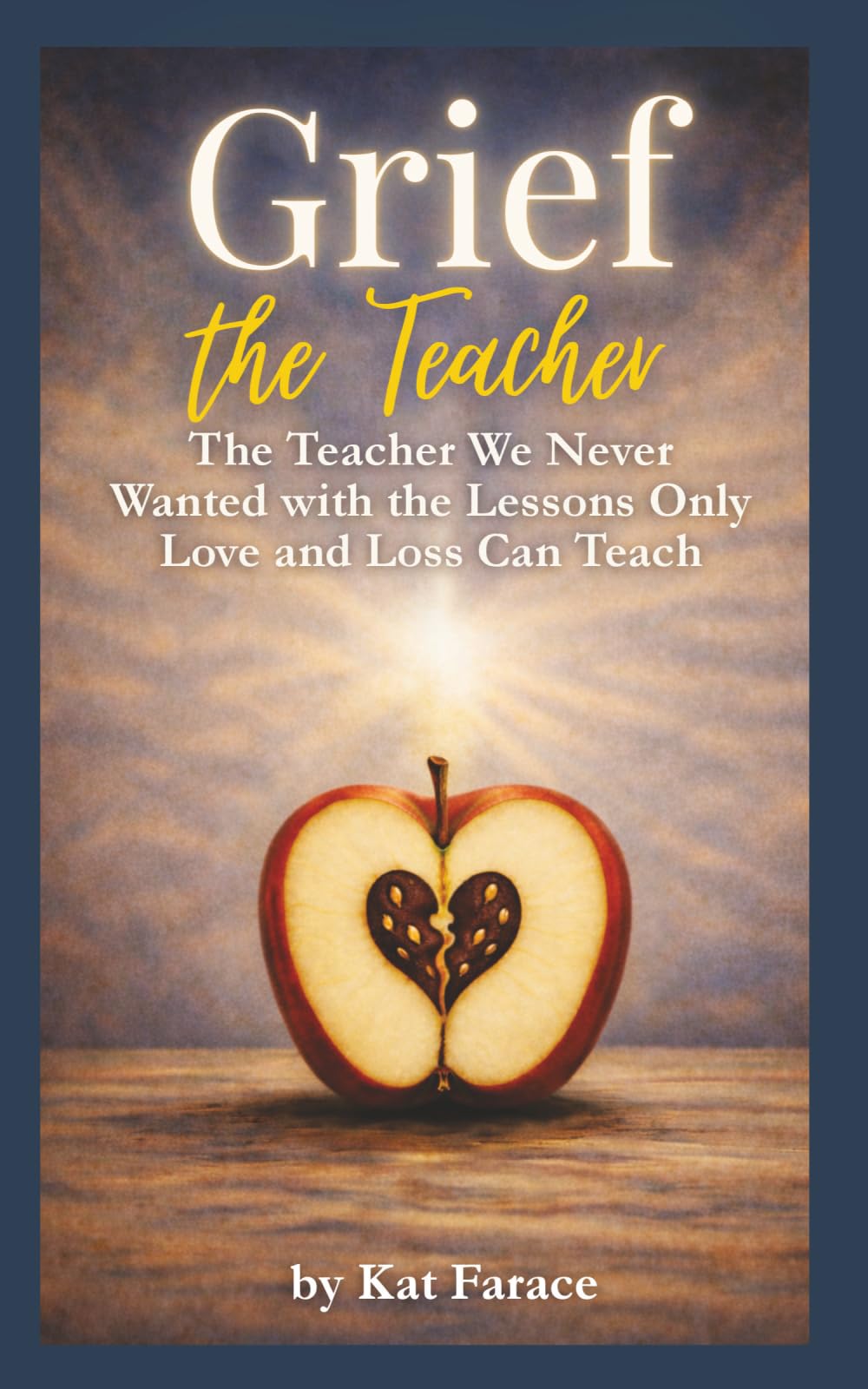 Grief the Teacher: The Teacher We Never Wanted with the Lessons Only Love and Loss Can Teach
