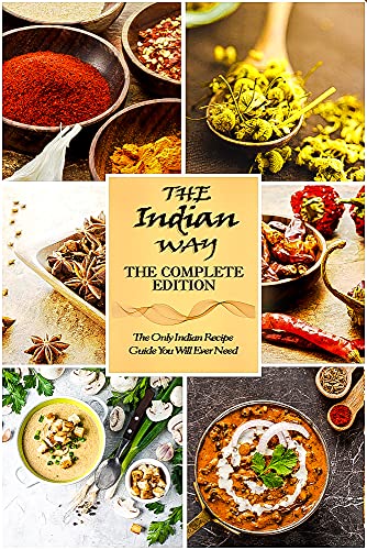 The Indian Way - The Complete Edition: The Only Indian Recipe Guide You Will Ever Need with over 1000+ Recipes (The Indian Way Cookbook Series)
