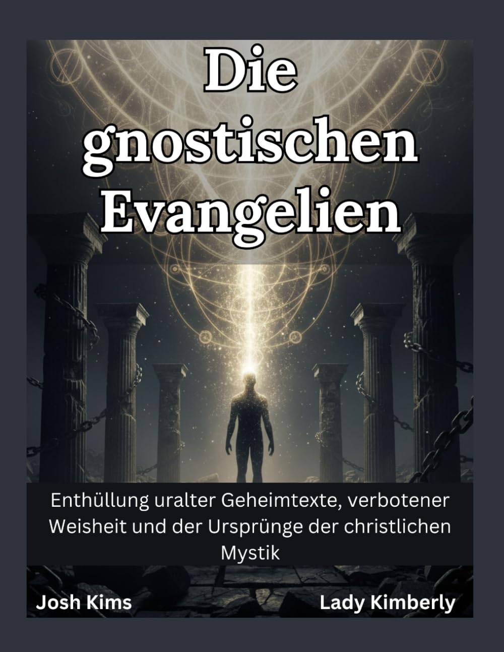 Die gnostischen Evangelien: Enthüllung uralter Geheimtexte, verbotener Weisheit und der Ursprünge der christlichen Mystik