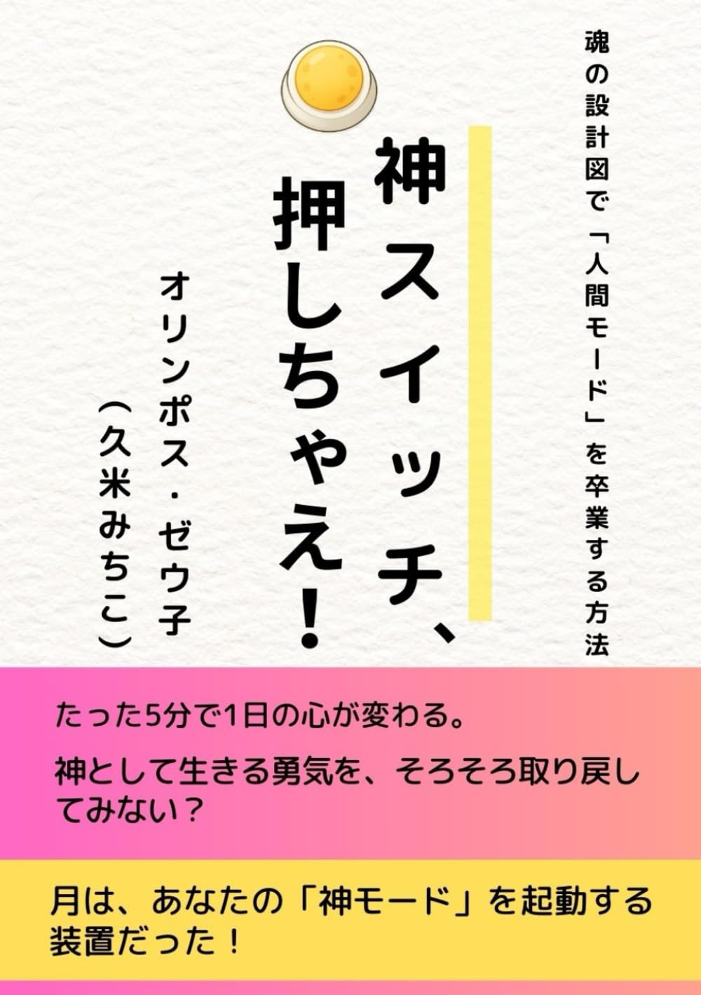 神スイッチ、押しちゃえ！ 魂の設計図で「人間モード」を卒業する方法: 神として生きる勇気を、そろそろ取り戻してみない？