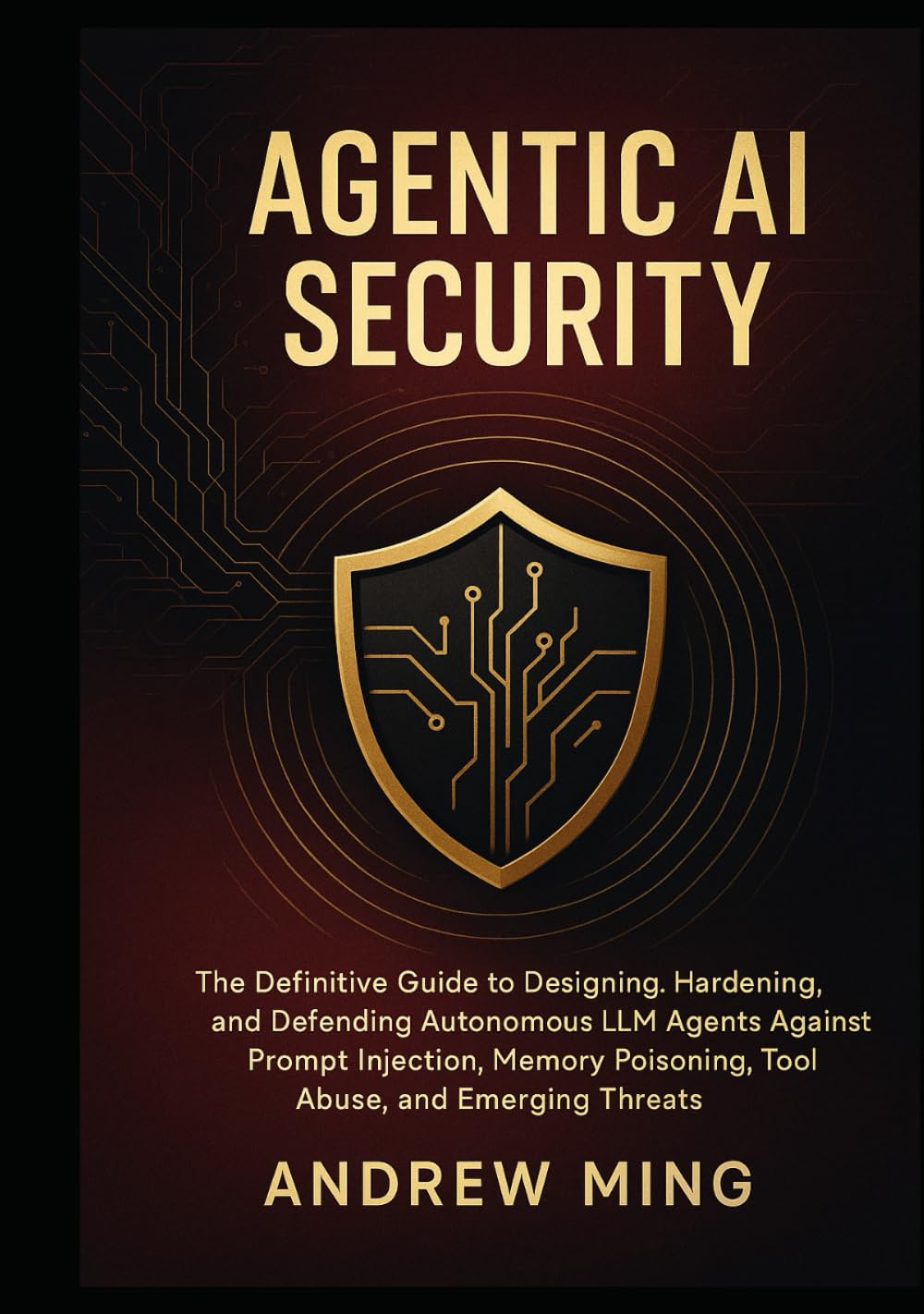 Agentic AI Security: The Definitive Guide to Designing, Hardening, and Defending Autonomous LLM Agents Against Prompt Injection, Memory Poisoning, Tool Abuse, and Emerging Threats