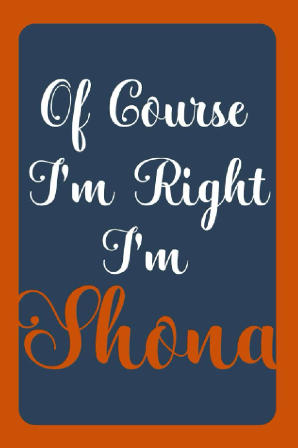Of Course I'm Right I'm Shona: Notebook Gift, Shona name diary gifts, personalized notebook Shona, Gift Idea for Shona, 120 Pages