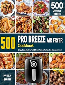Paperback Pro Breeze Air Fryer Cookbook: 500 Crispy, Easy, Healthy, Fast & Fresh Recipes For Your Pro Breeze Air Fryer (Recipe Book) Book
