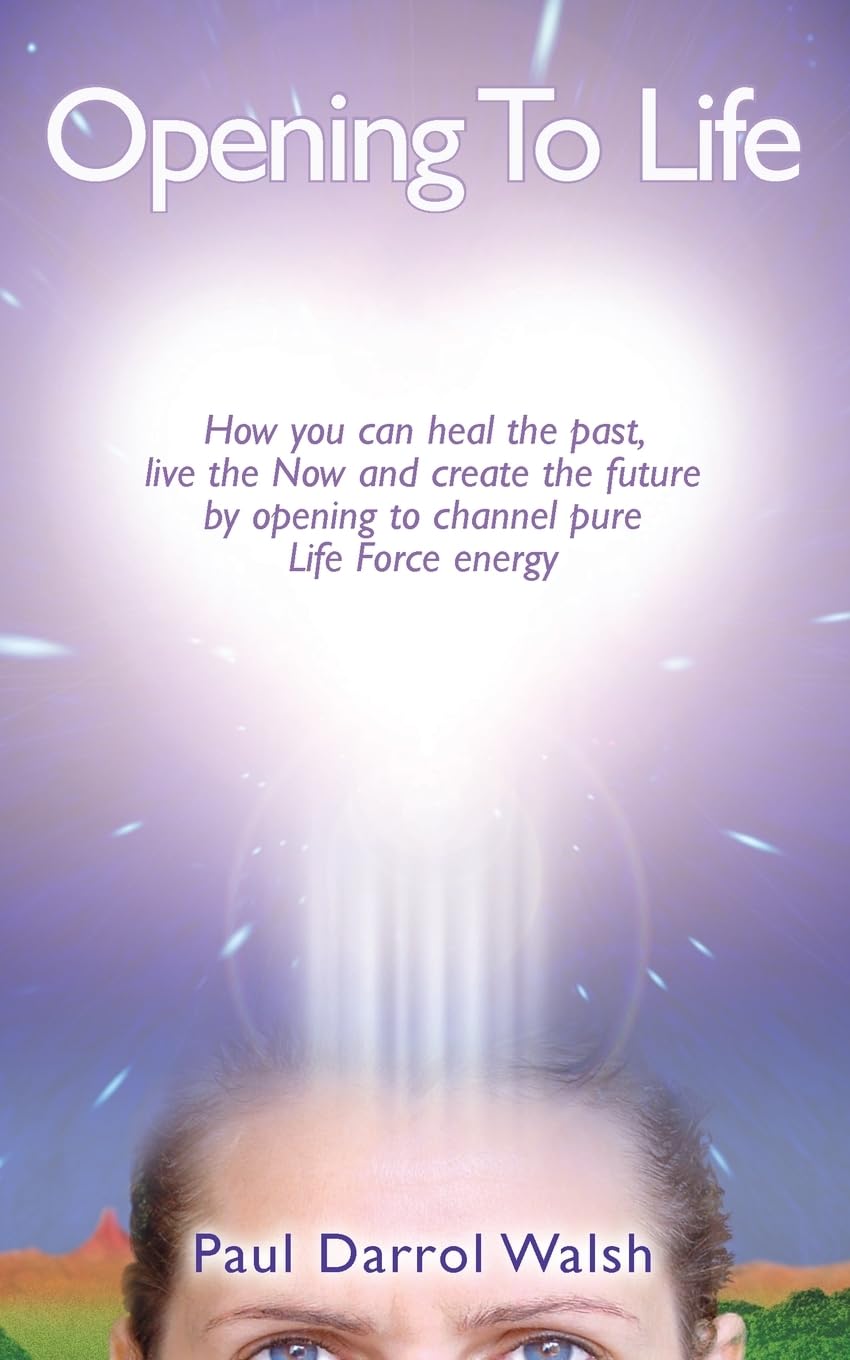 Opening To Life - You Can Heal the Past, Live the Now and Create the Future...