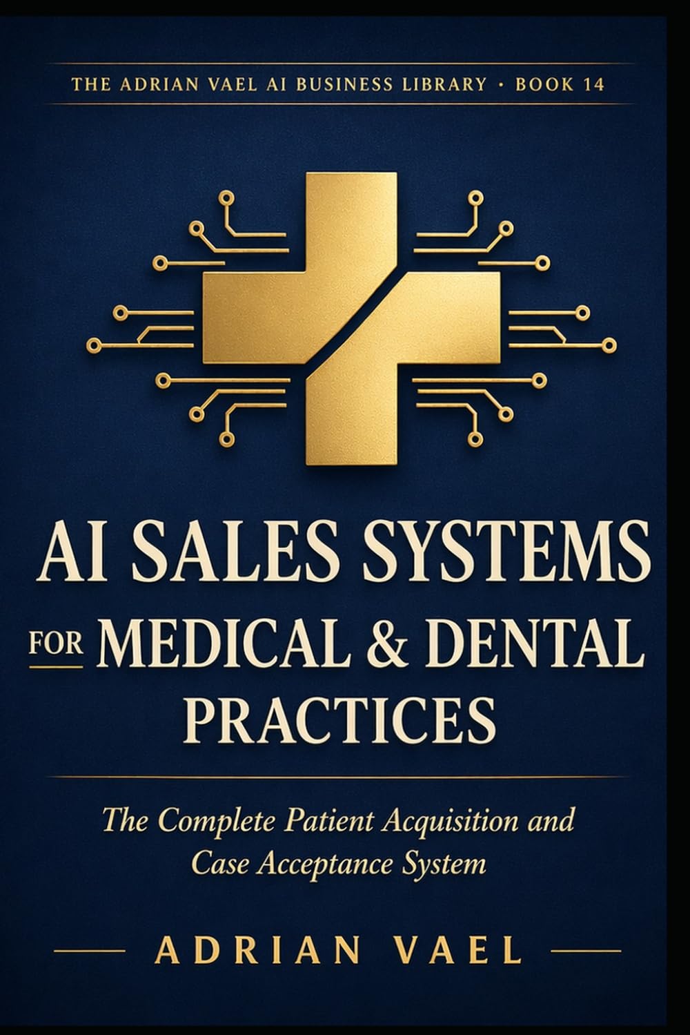 AI Sales Systems for Medical & Dental Practices: The Complete Patient Acquisition and Case Acceptance System (The AI Toolkit Professional Series)