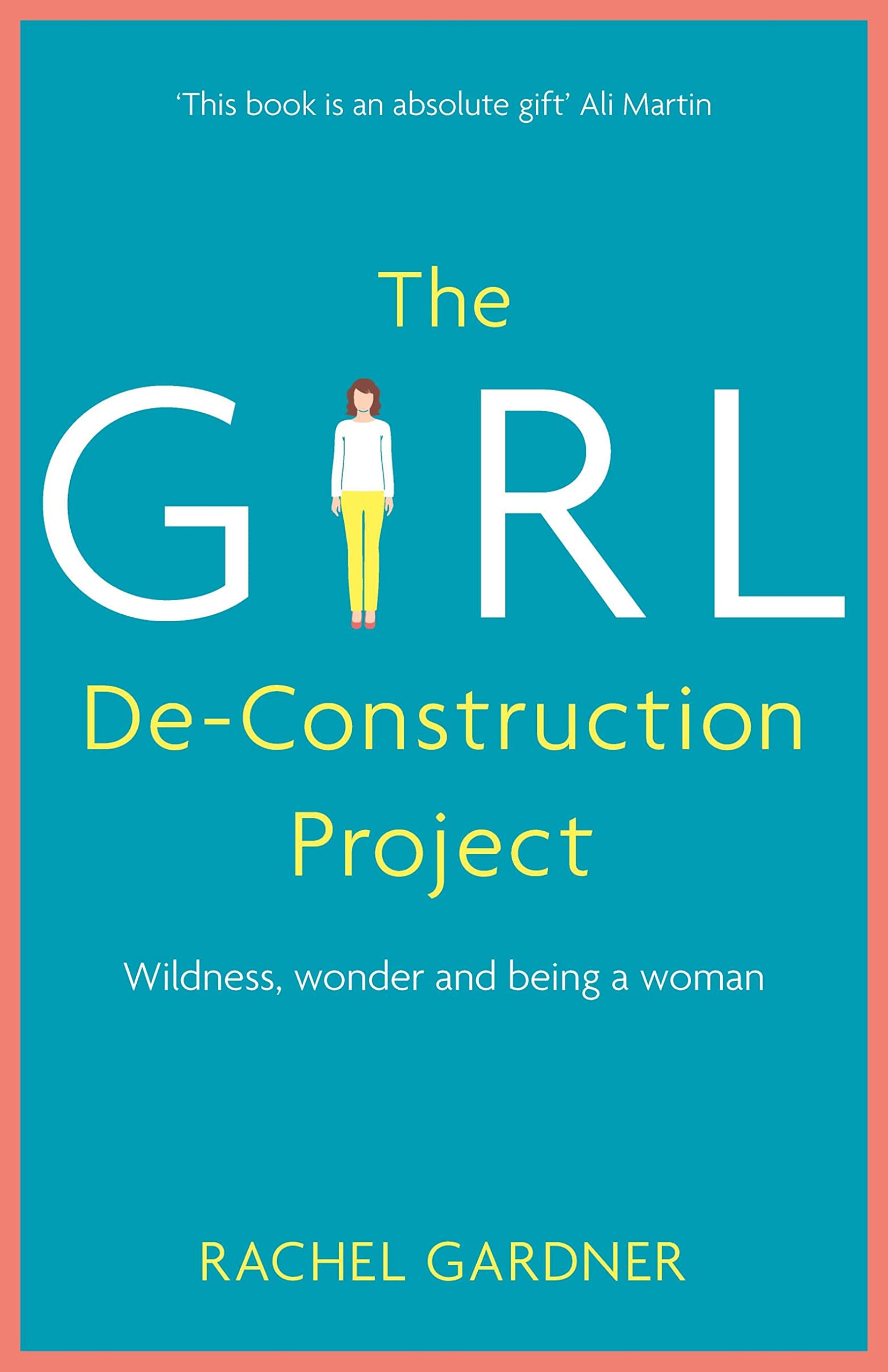 The Girl De-Construction Project: Wildness, wonder and... - Gardner, Rachel