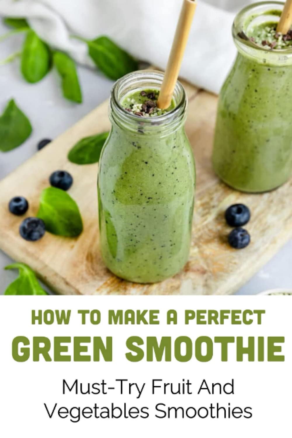 How To Make A Perfect Green Smoothie: Must-Try Fruit And Vegetables Smoothies: Healthy Breakfast Fruit & Vegetable Smoothies With Protein