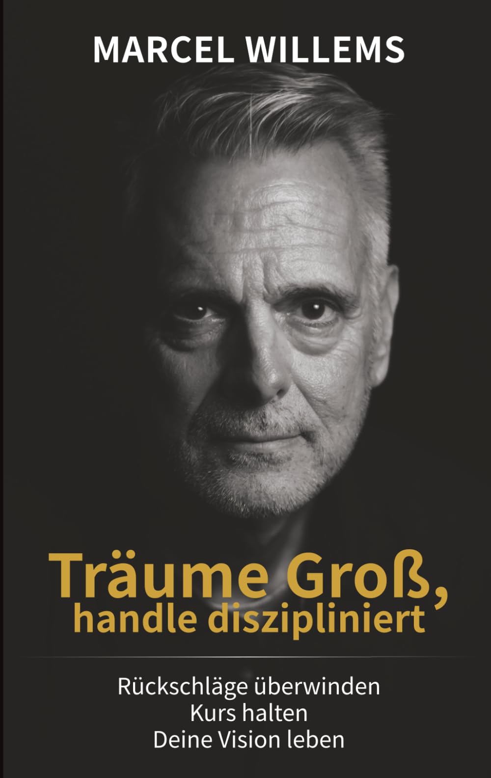 Träume Groß, handle diszipliniert: Warum „All In“ zu gehen deine größte Stärke ist: Überwinde Angst, entwickle Disziplin und verwirkliche deine Vision