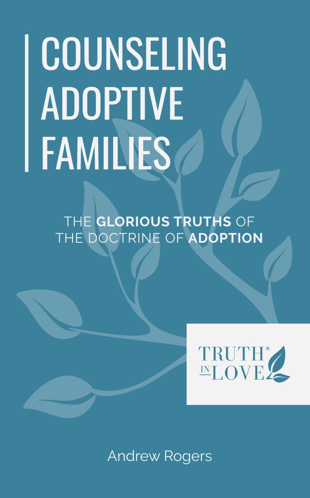 Counseling Adoptive Families: The Glorious Truths of The Doctrine of Adoption (Biblical Solutions Series)
