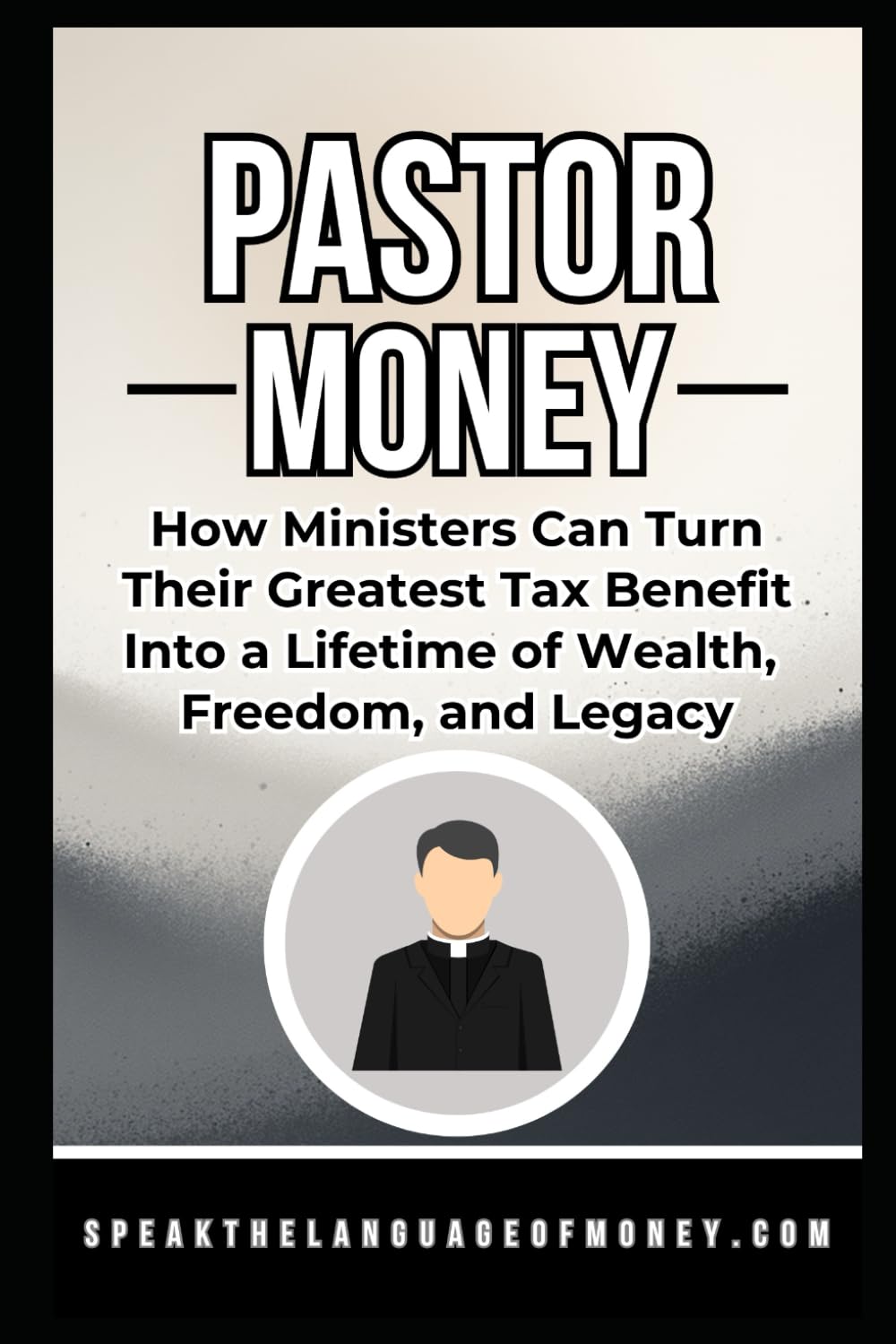 Pastor Money: How Ministers Can Turn Their Greatest Tax Benefit into a Lifetime of Wealth, Freedom, and Legacy (Speak the Language of Personal Finance)