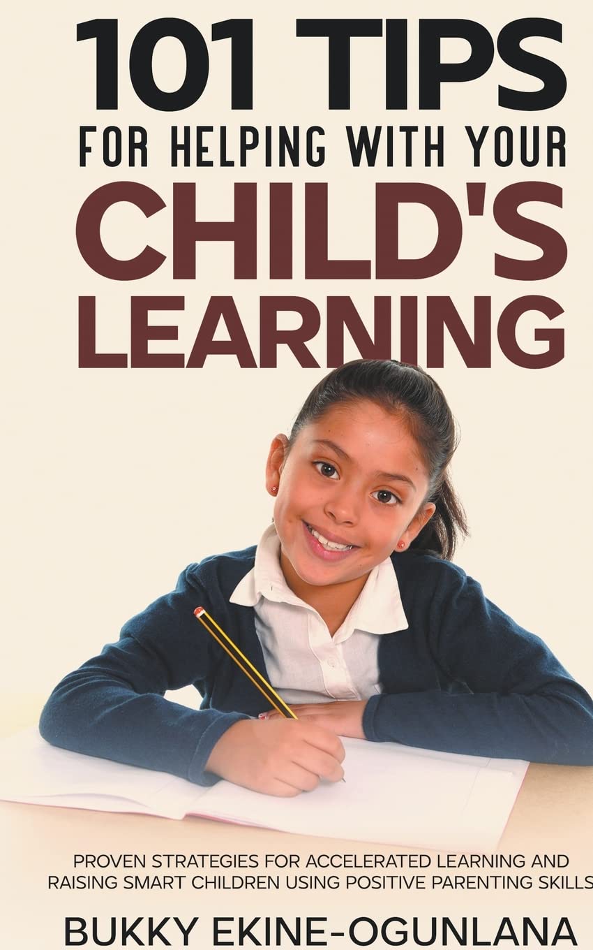 101 Tips For Helping With Your Child's Learning: Proven Strategies for Accelerated Learning and Raising Smart Children Using Positive Parenting Skills: 1