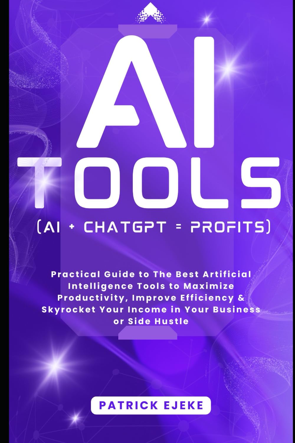 AI TOOLS: Practical Guide to The Best Artificial Intelligence Tools to Maximize Productivity, Improve Efficiency & Skyrocket Your Income in Your … (AI + CHATGPT = PROFITS) (MASTERING AI)
