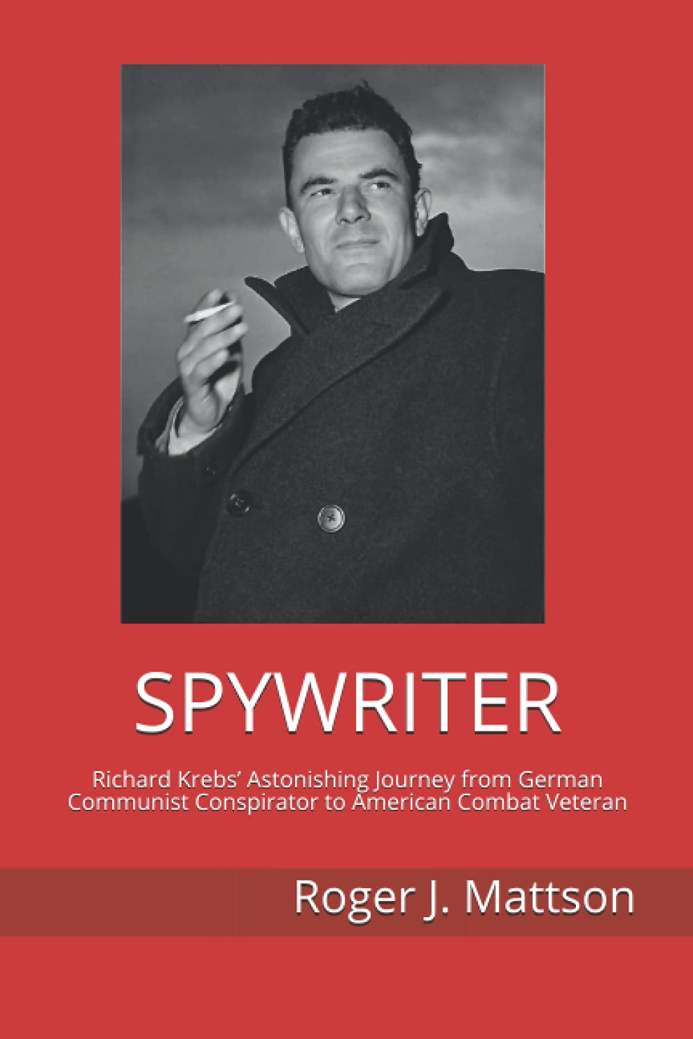 SPYWRITER: Richard Krebs’ Astonishing Journey from German Communist Conspirator to American Combat Veteran