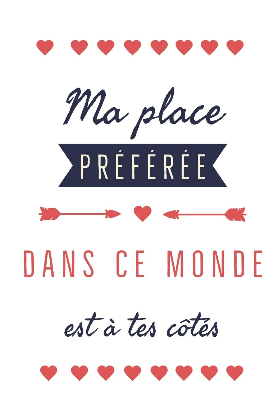 Ma Place Préférée Dans Ce Monde Est à Tes Côtés: Déclarez votre amour avec ce joli carnet de notes – La Saint-Valentin, ou tout autre jour...chaque ... à quel point vous l’aimez. (French Edition)