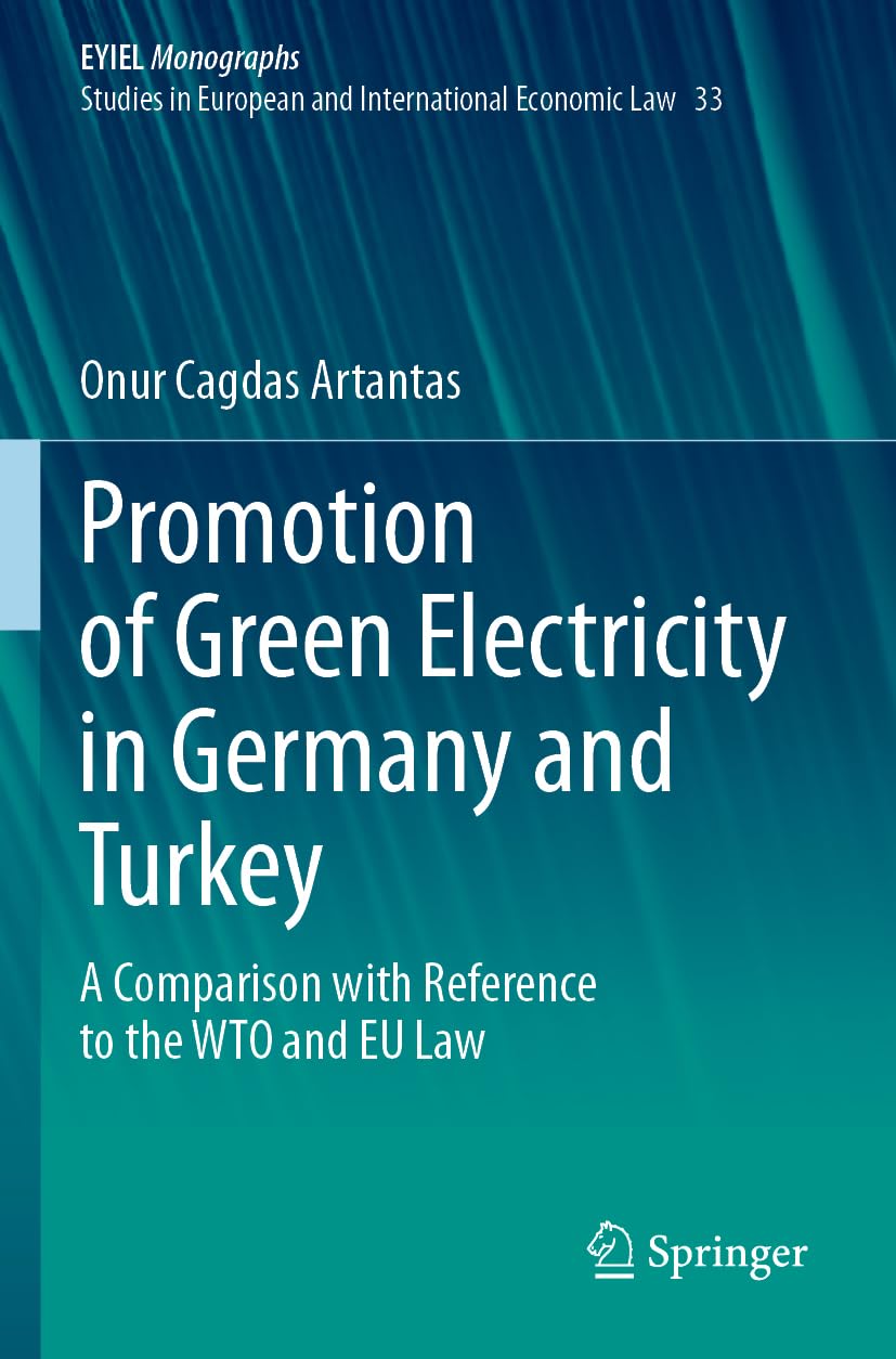 Promotion of Green Electricity in Germany and Turkey: A Comparison with Reference to the WTO and EU Law: 33 (European Yearbook of International Economic Law, 33)
