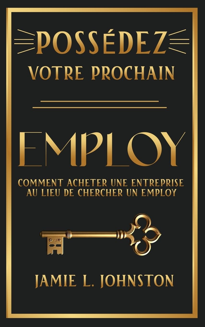 Possédez votre prochain employ: Comment acheter une entreprise au lieu de chercher un employ