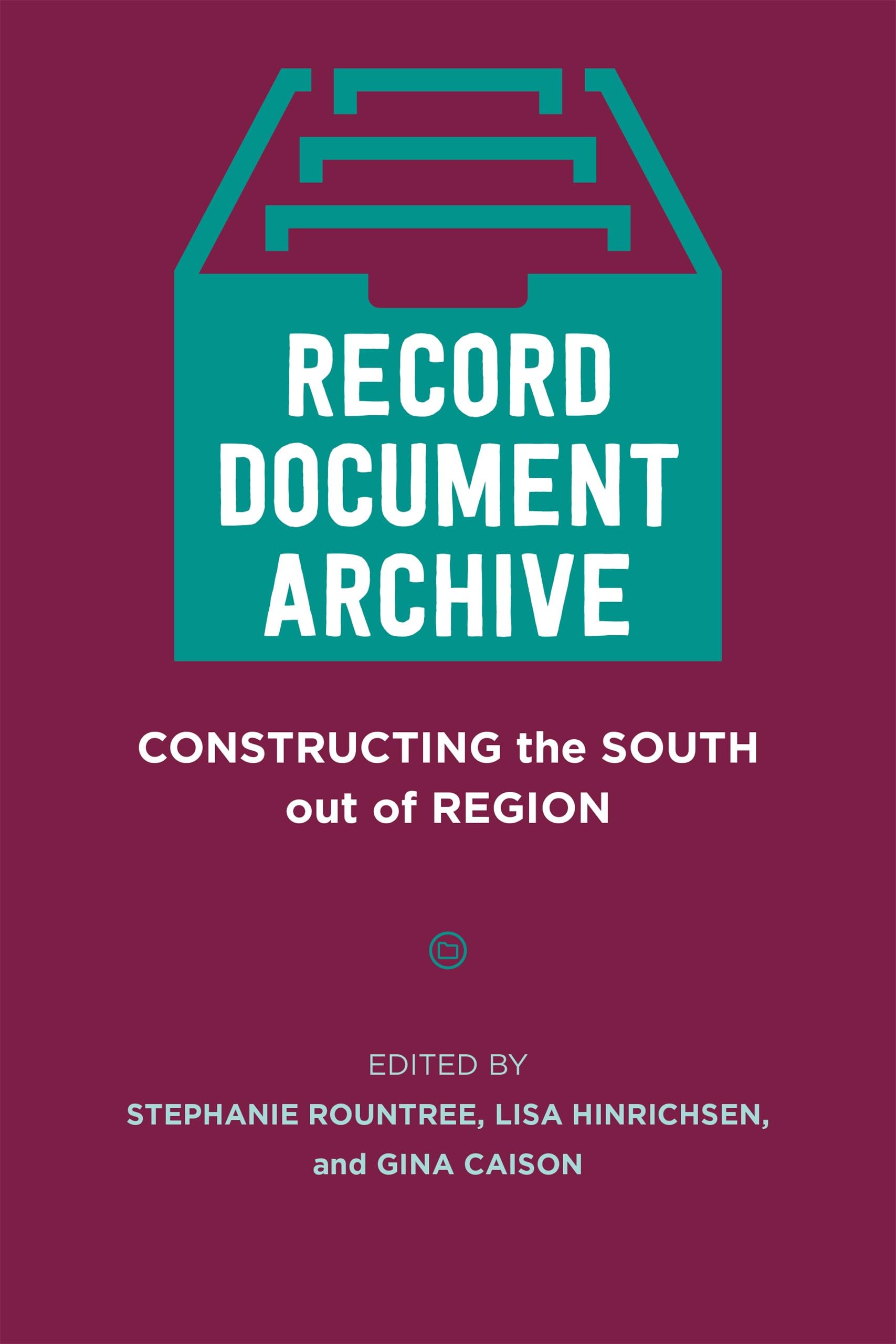 Record, Document, Archive: Constructing the South Out of Region (Southern Literary Studies)
