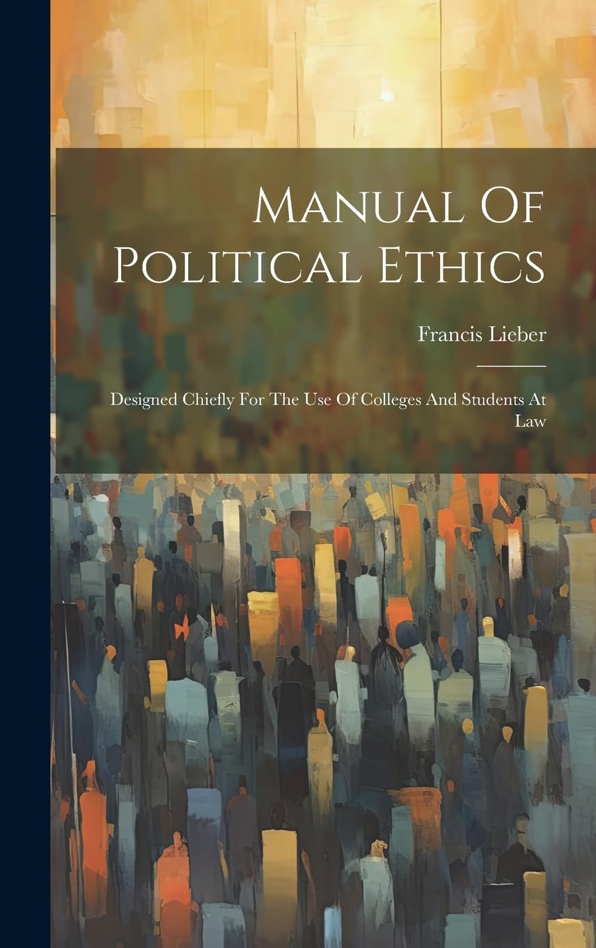 Manual Of Political Ethics: Designed Chiefly For The Use Of Colleges And Students At Law
