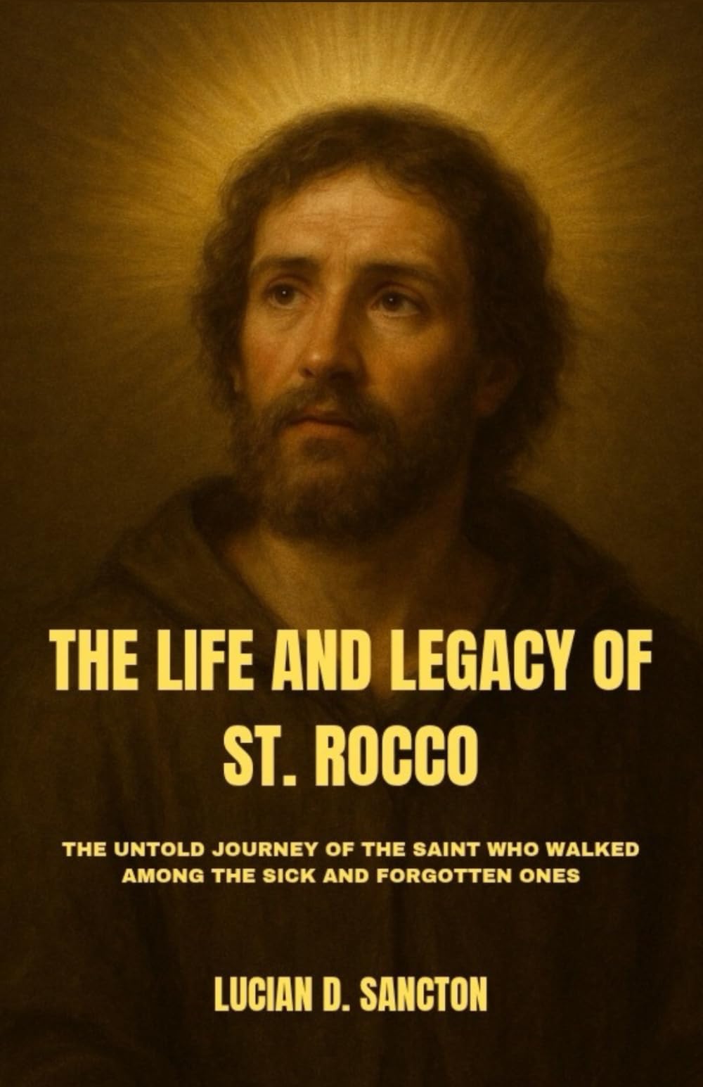 THE LIFE AND LEGACY OF ST. ROCCO: THE UNTOLD JOURNEY OF THE SAINT WHO WALKED AMONG THE SICK AND FORGOTTEN ONES