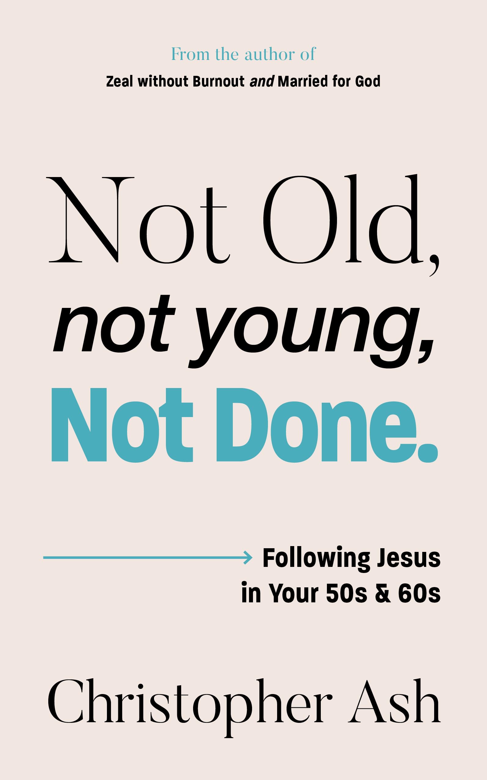 Not Old, Not Young, Not Done: Following Jesus in your 50s and 60s (Christian Wisdom for Getting Older, Late Middle Age, Empty Nesting, Retirement, Grandparenting, Caregiving and More)