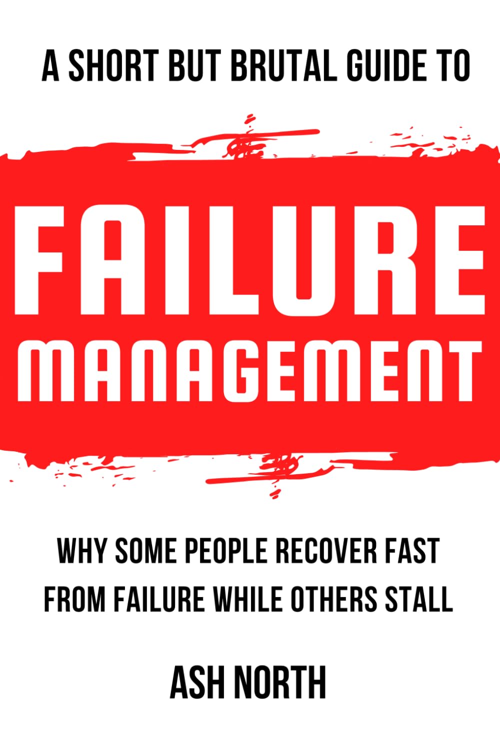 A Short but Brutal Guide to Failure Management: Why Some People Recover Fast from Failure While Others Stall