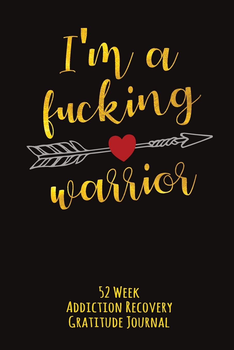 I'm A Fucking Warrior: 52 Week Addiction Recovery Gratitude Journal With Daily and Weekly Gratitude and Affirmations and Arrow