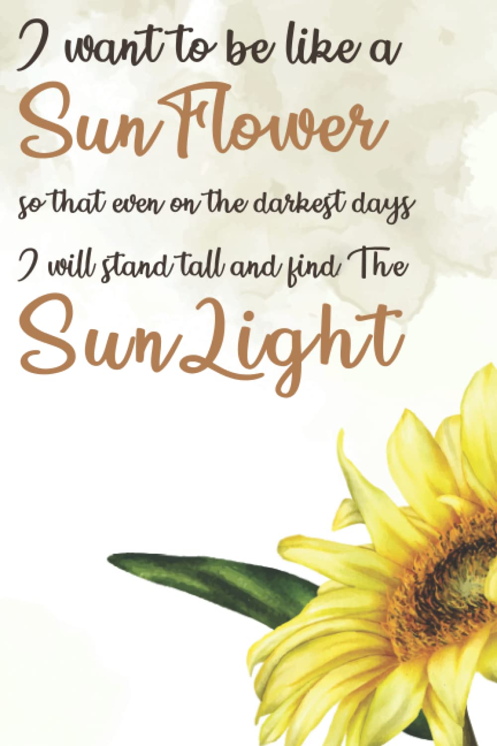 I Want To Be Like A Sunflower So That Even On The Darkest Days I Will Stand Tall And Find The Sunlight: Sunflower notebook: Lined Notebook / Journal Gift 110 Pages, 6x9, Soft Cover, Ivory color