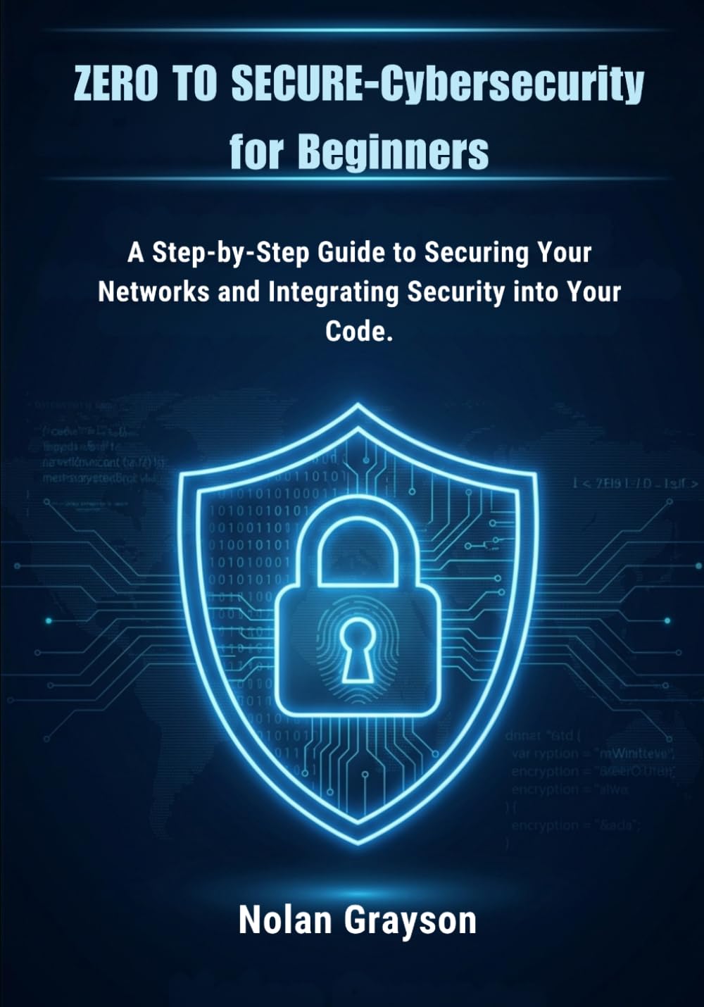Zero to Secure-Cybersecurity for Beginners: A Step-by-Step Guide to Securing Your Networks and Integrating Security into Your Code.