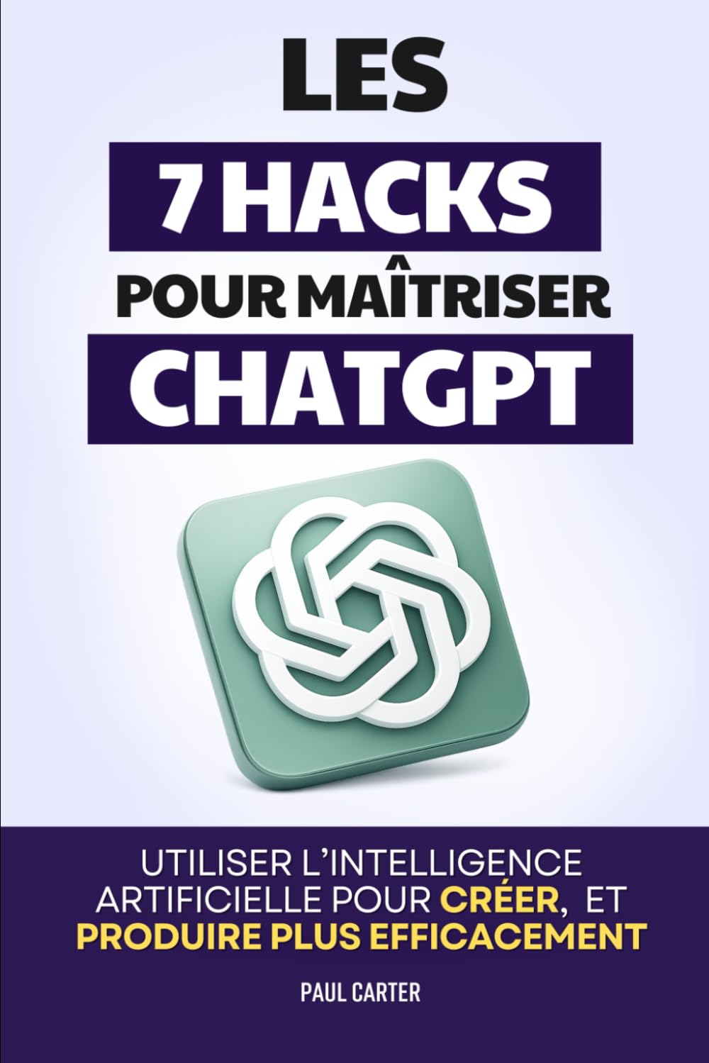 Les 7 Hacks pour Maîtriser ChatGPT: Utiliser l’Intelligence Artificielle pour Créer, Organiser, Analyser et Produire plus Efficacement | Livre sur ... et Maîtriser ChatGPT pour le Business