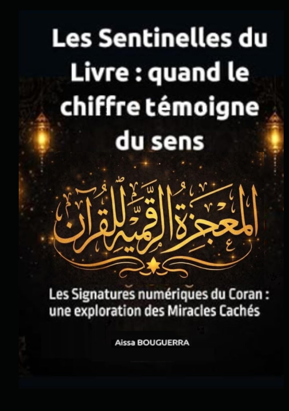 Les Sentinelles du Livre : Quand le Chiffre Témoigne du Sens: Les Signatures numériques du Coran : une exploration des Miracles Cachés