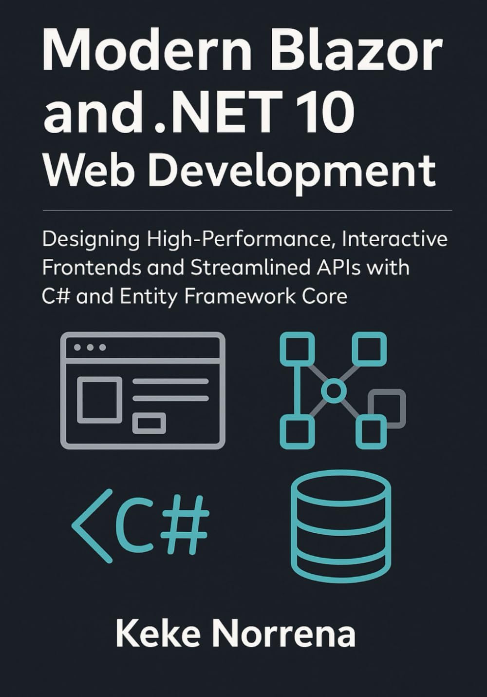 Modern Blazor and .NET 10 Web Development: Designing High-Performance, Interactive Frontends and Streamlined APIs with C# and Entity Framework Core