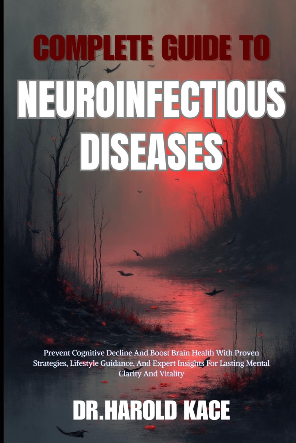 Complete Guide To Neuroinfectious Diseases: Prevent Cognitive Decline And Boost Brain Health With Proven Strategies, Lifestyle Guidance, And Expert Insights For Lasting Mental Clarity And Vitality
