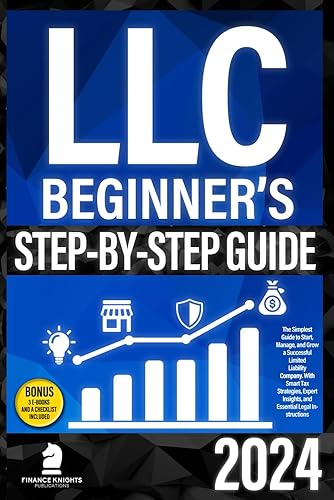 LLC Beginner’s Step-by-Step Guide: The Simplest Guide to Start, Manage, and Grow a Successful Limited Liability Company. With Smart Tax Strategies, Expert Insights, and Essential Legal Instructions