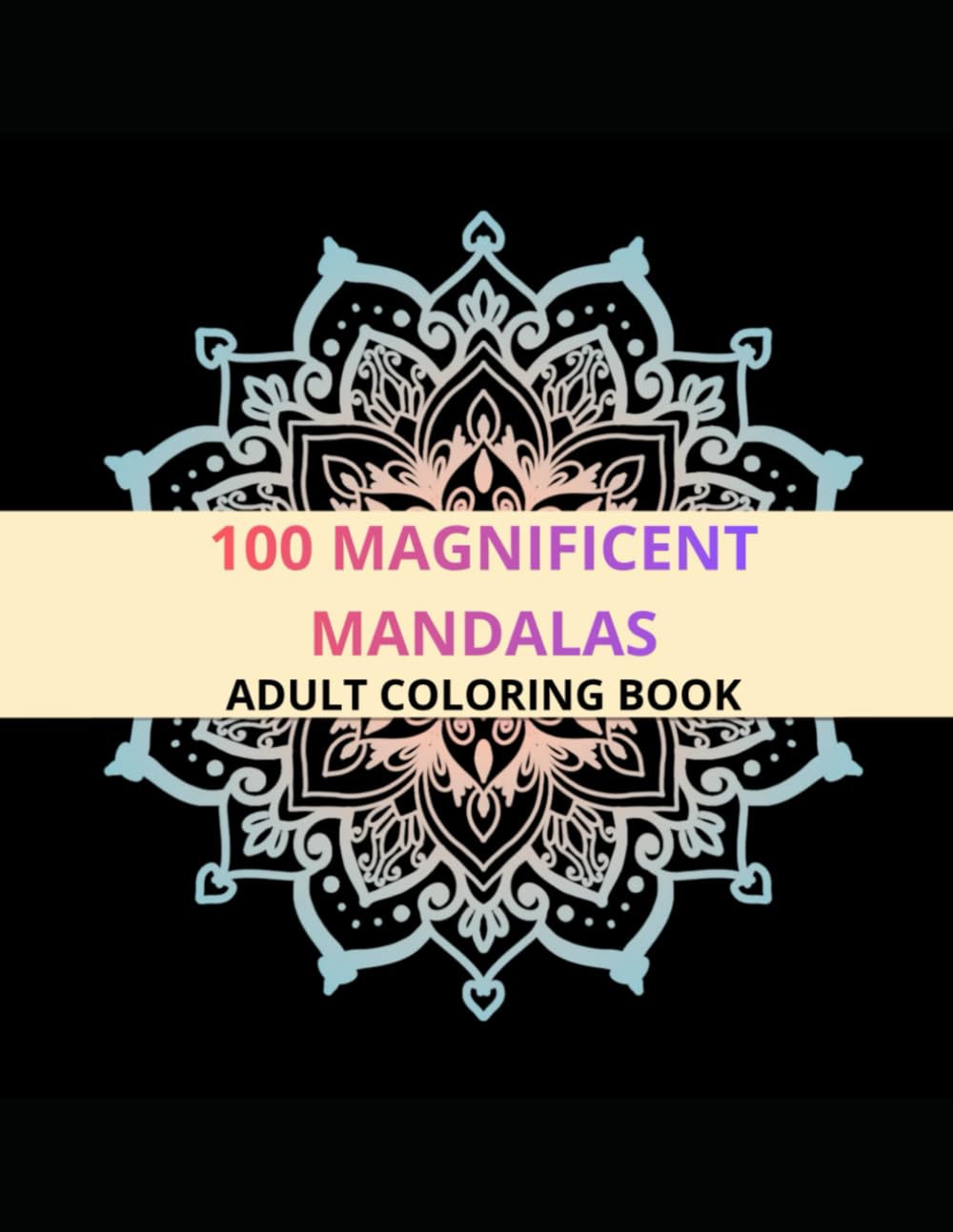 100 MAGNIFICENT MANDALAS: ADULT COLORING BOOK