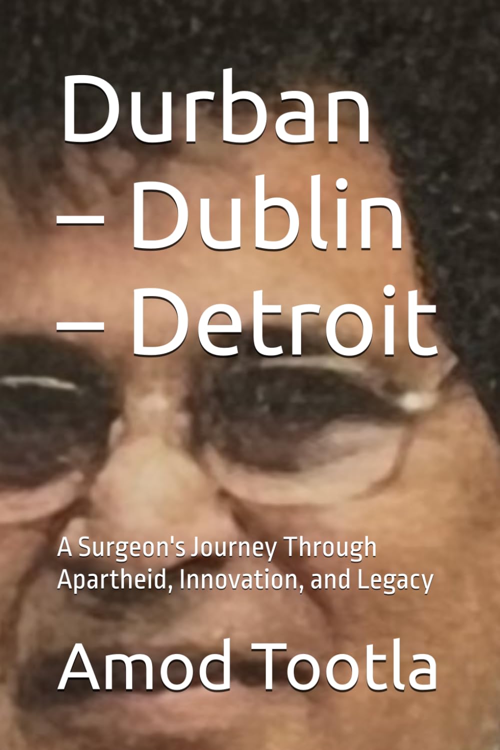 Durban – Dublin – Detroit: A Surgeon's Journey Through Apartheid, Innovation, and Legacy