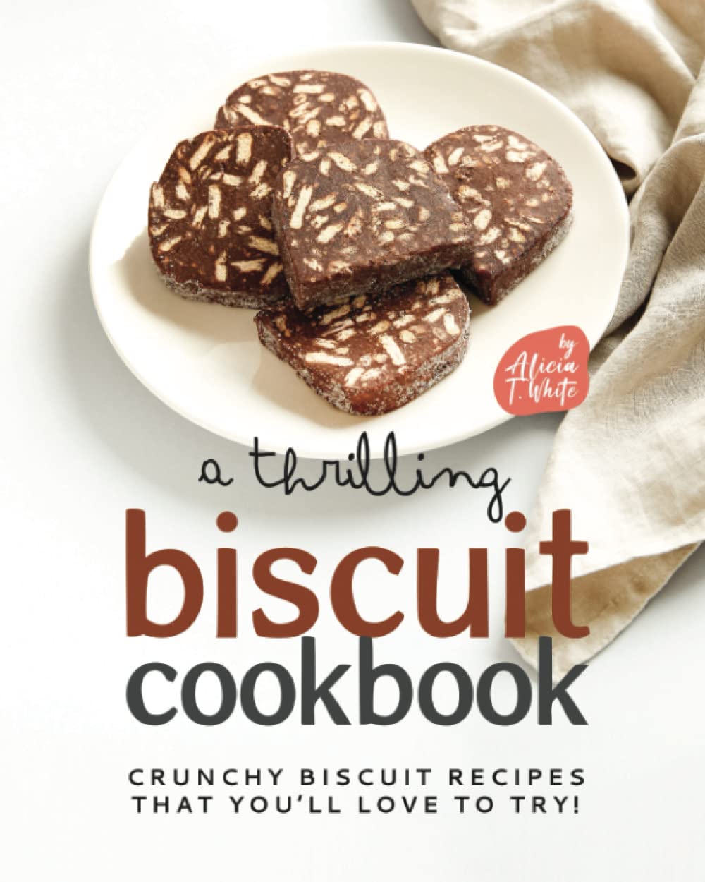 A Thrilling Biscuit Cookbook: Crunchy Biscuit Recipes That You’ll Love to Try!
