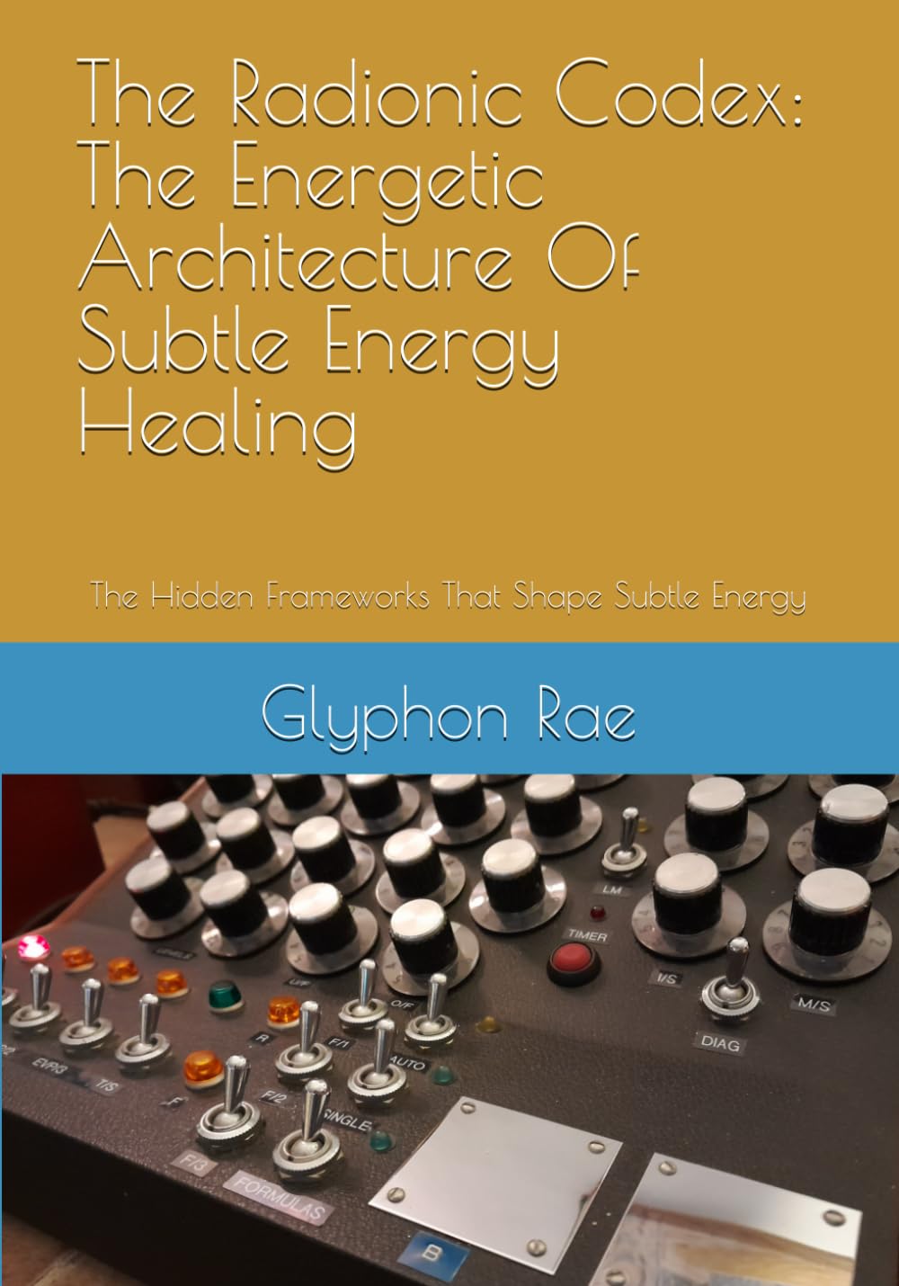 The Radionic Codex: The Energetic Architecture Of Subtle Energy Healing: The Hidden Frameworks That Shape Subtle Energy