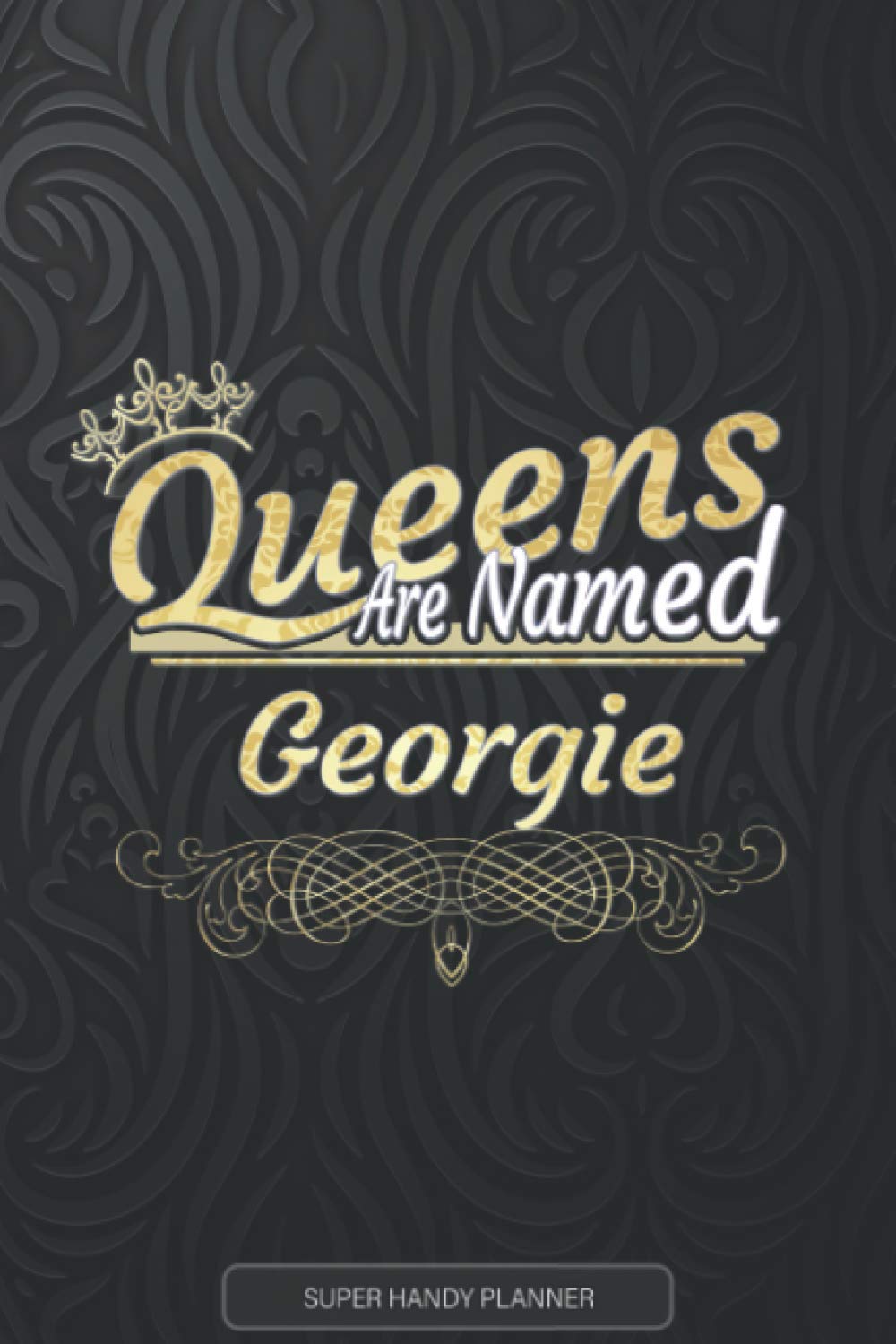 Georgie: Queens Are Named Georgie - Georgie Name Custom Gift Planner Calendar Notebook Journal