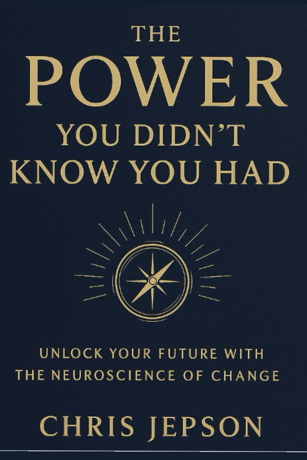 THE POWER YOU DIDN'T KNOW YOU HAD: Unlock your future with the neuroscience of change