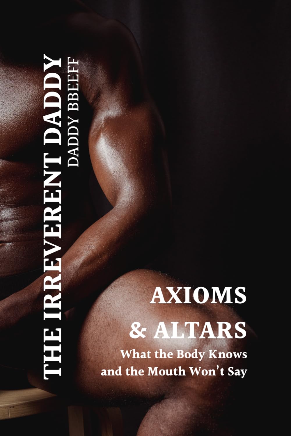 Axioms & Altars: What the Body Knows and the Mouth Won't Say (The Irreverent Daddy)
