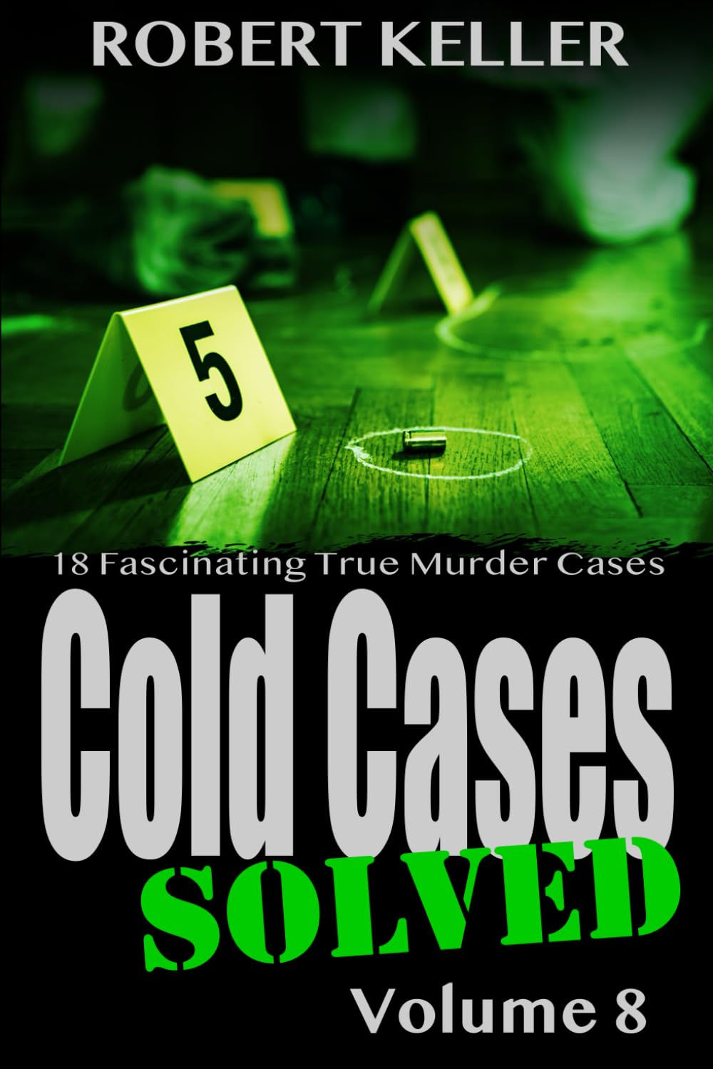 Cold Cases Solved Volume 8: 18 Fascinating True Crime Cold Cases , Finally Solved
