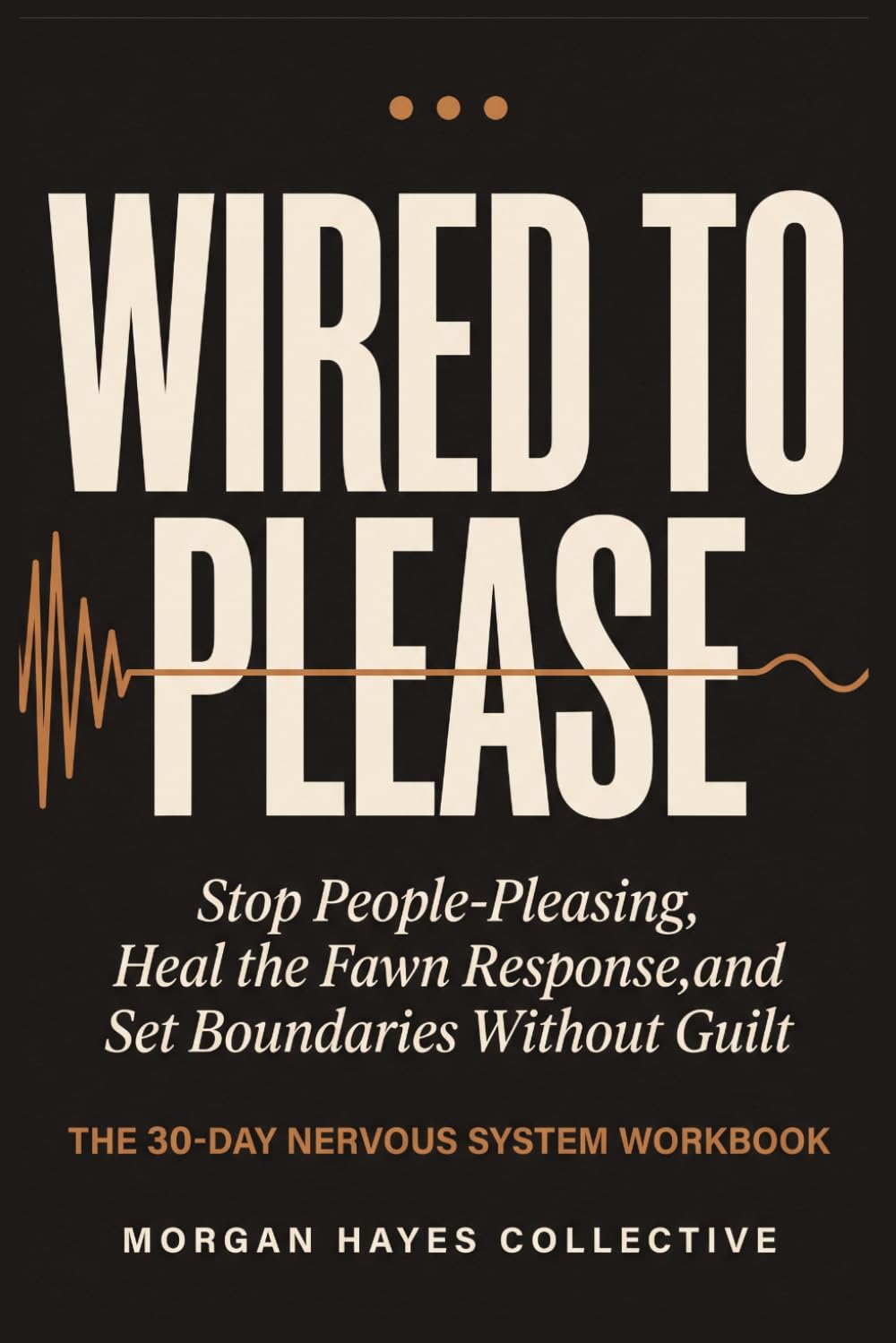 Wired to Please: Stop People-Pleasing, Heal the Fawn Response, and Set Boundaries Without Guilt — A 30-Day Nervous System Workbook