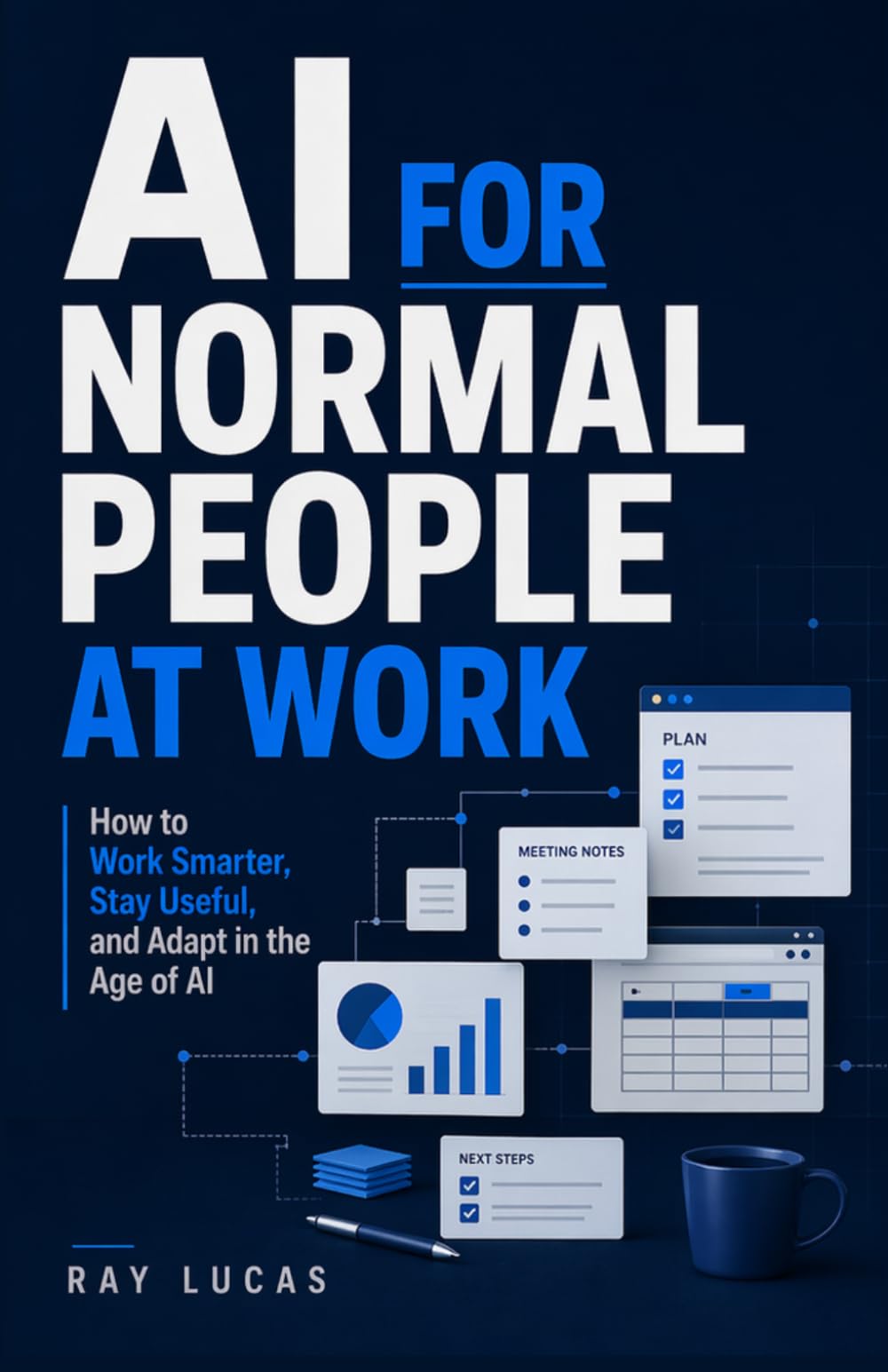 AI for Normal People at Work: How to Stay Valuable, Work Smarter, and Adapt in the Age of AI