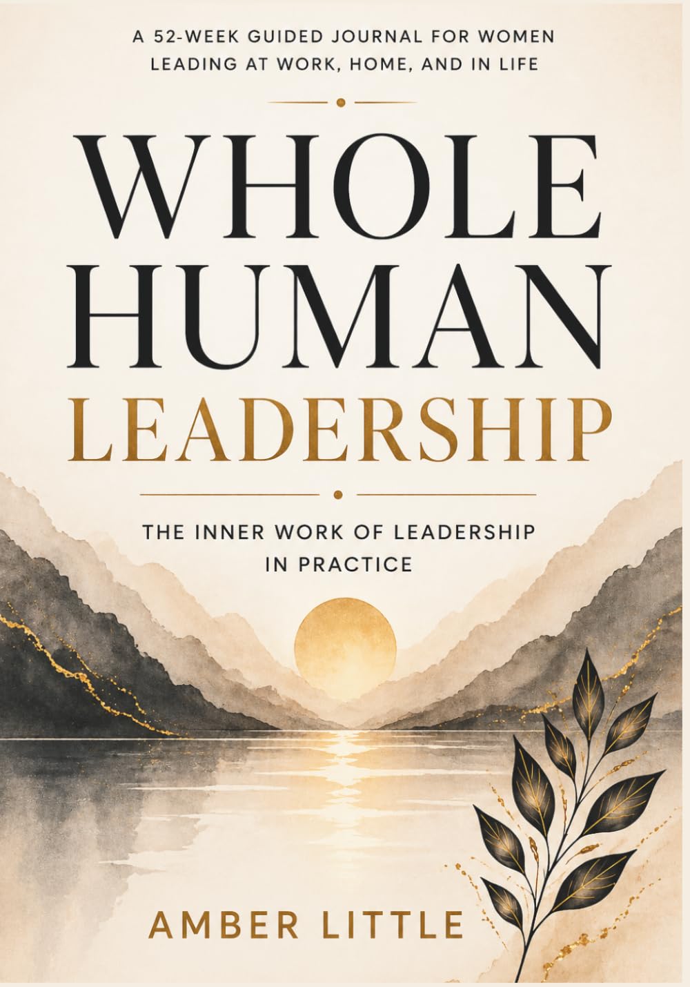 Whole Human Leadership: The Inner Work of Leadership in Practice: A 52 Week Guided Journal for Women Leading at Work, Home, and Life