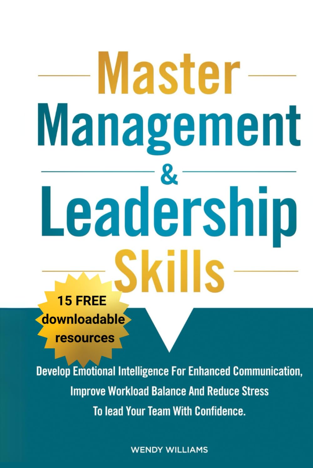 Master Management & Leadership Skills: Develop Emotional Intelligence for Enhanced Communication, Improve Workload Balance and Reduce Stress to Lead your Team with Confidence.